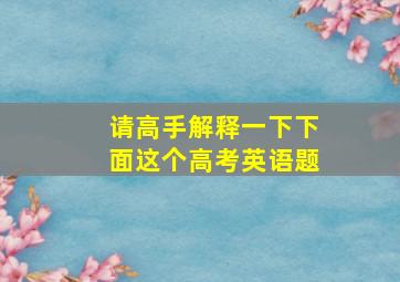 请高手解释一下下面这个高考英语题(