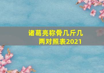 诸葛亮称骨几斤几两对照表2021(