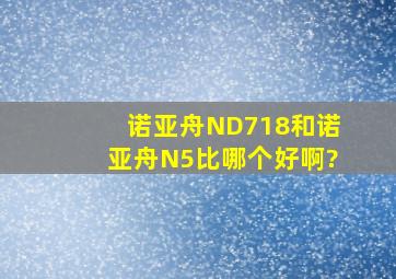 诺亚舟ND718和诺亚舟N5比哪个好啊?