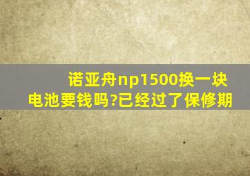 诺亚舟np1500换一块电池要钱吗?已经过了保修期