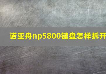 诺亚舟np5800键盘怎样拆开