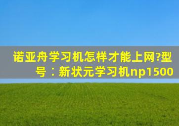 诺亚舟学习机怎样才能上网?型号∶新状元学习机np1500