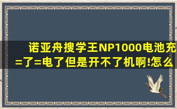 诺亚舟搜学王NP1000电池充=了=电了,但是开不了机啊!怎么办啊??