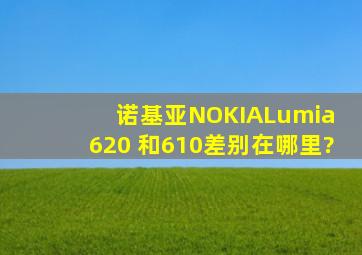 诺基亚(NOKIA)Lumia 620 和610差别在哪里?