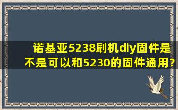 诺基亚5238刷机,diy固件是不是可以和5230的固件通用?只要rm版本...