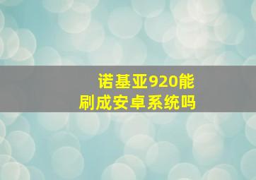 诺基亚920能刷成安卓系统吗