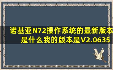 诺基亚N72操作系统的最新版本是什么,我的版本是V2.0635.3.0.2是不...