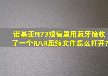 诺基亚N73短信里用蓝牙接收了一个RAR压缩文件,怎么打开?