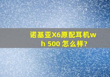 诺基亚X6原配耳机wh 500 怎么样?