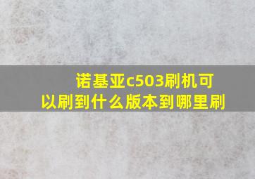 诺基亚c503刷机可以刷到什么版本,到哪里刷