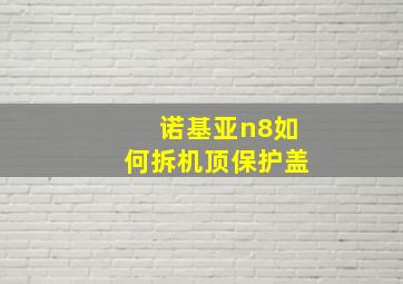 诺基亚n8如何拆机顶保护盖