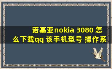 诺基亚nokia 3080 怎么下载qq 该手机型号 操作系统是什么 求解?