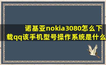 诺基亚nokia3080怎么下载qq该手机型号操作系统是什么求解(