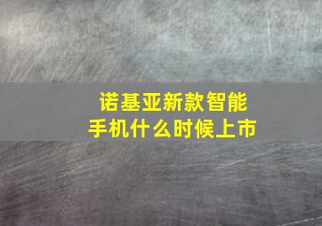 诺基亚新款智能手机什么时候上市