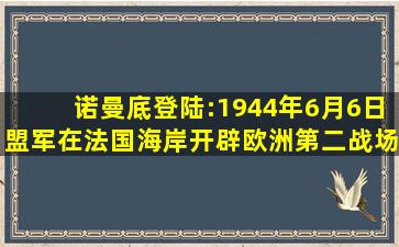 诺曼底登陆:1944年6月6日,盟军在法国海岸开辟欧洲第二战场