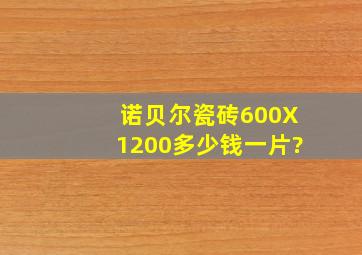 诺贝尔瓷砖600X1200多少钱一片?