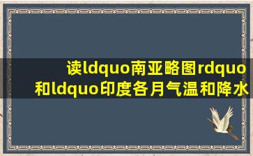 读“南亚略图”和“印度各月气温和降水分配图”,回答下列问题。 (1)...