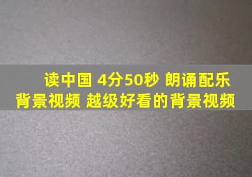 读中国 4分50秒 朗诵配乐背景视频 越级好看的背景视频 