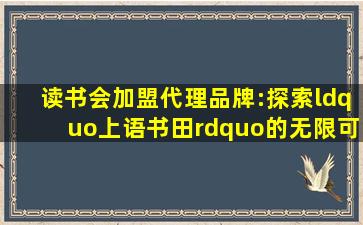 读书会加盟代理品牌:探索“上语书田”的无限可能 