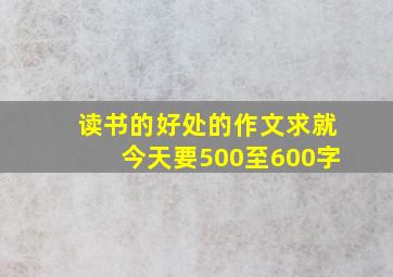 读书的好处的作文,求,就今天要500至600字