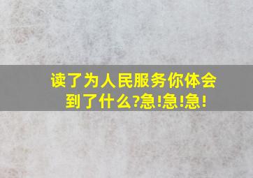 读了为人民服务你体会到了什么?急!急!急!