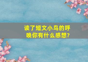 读了短文小鸟的呼唤你有什么感想?