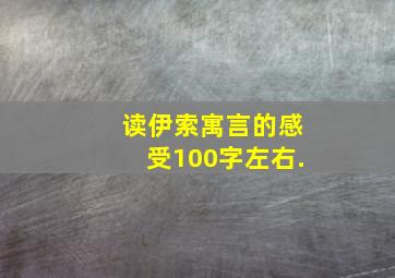 读伊索寓言的感受,100字左右.