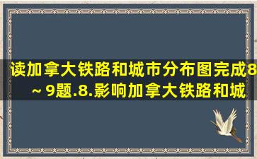 读加拿大铁路和城市分布图,完成8～9题.8.影响加拿大铁路和城市的...