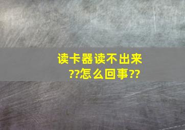 读卡器读不出来??怎么回事??