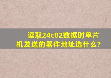 读取24c02数据时,单片机发送的器件地址选什么?