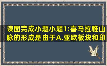 读图,完成小题。小题1:喜马拉雅山脉的形成是由于A.亚欧板块和印度洋...