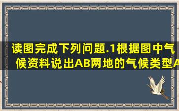 读图完成下列问题.(1)根据图中气候资料说出A、B两地的气候类型A___...