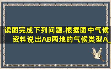 读图完成下列问题.根据图中气候资料说出A、B两地的气候类型A___