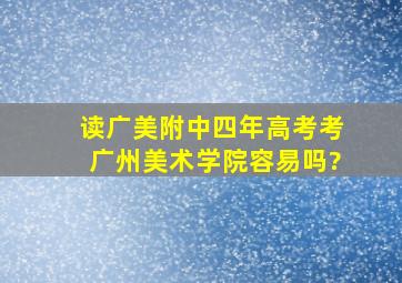 读广美附中四年,高考考广州美术学院容易吗?