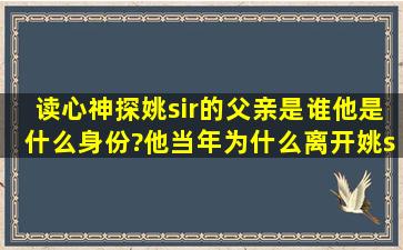 读心神探,姚sir的父亲是谁,他是什么身份?他当年为什么离开姚sir,他...