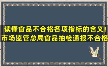 读懂食品不合格各项指标的含义!市场监管总局食品抽检通报不合格...