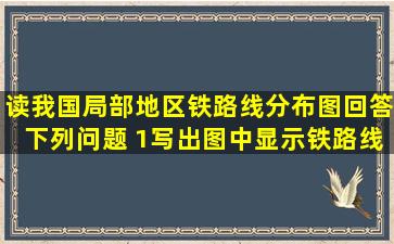 读我国局部地区铁路线分布图,回答下列问题 (1)写出图中显示铁路线的...