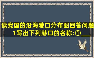 读我国的沿海港口分布图,回答问题。(1)写出下列港口的名称:①______...