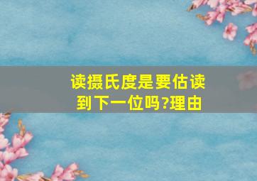 读摄氏度是要估读到下一位吗?(理由)