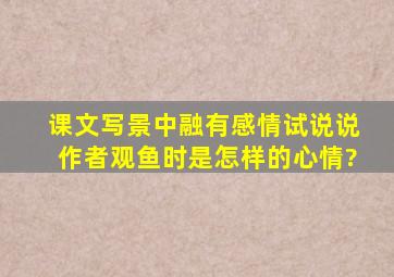 课文写景中融有感情,试说说作者观鱼时是怎样的心情?