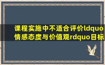 课程实施中,不适合评价“情感态度与价值观”目标达成度的方法是...