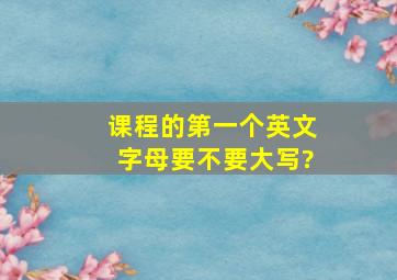 课程的第一个英文字母要不要大写?