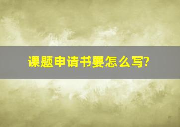 课题申请书要怎么写?