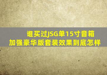谁买过JSG单15寸音箱加强豪华版套装,效果到底怎样