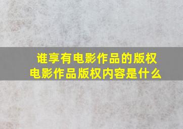 谁享有电影作品的版权,电影作品版权内容是什么