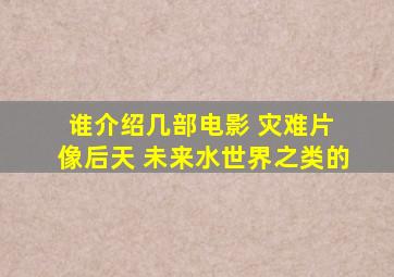 谁介绍几部电影 灾难片 像后天 未来水世界之类的