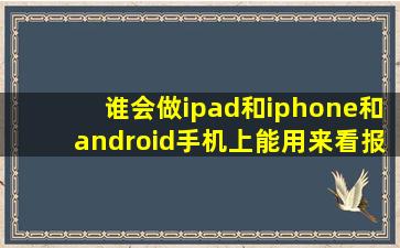 谁会做ipad和iphone和android手机上能用来看报纸杂志的软件???急!!!!...