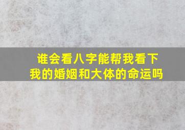 谁会看八字能帮我看下我的婚姻和大体的命运吗