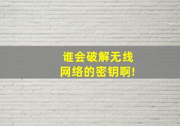 谁会破解无线网络的密钥啊!