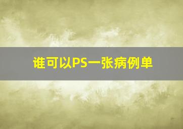 谁可以PS一张病例单